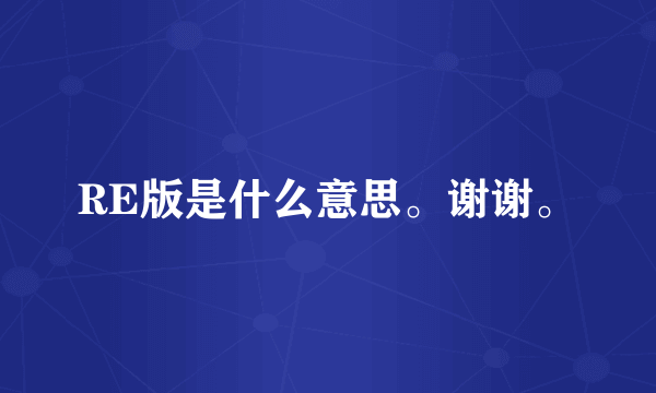 RE版是什么意思。谢谢。