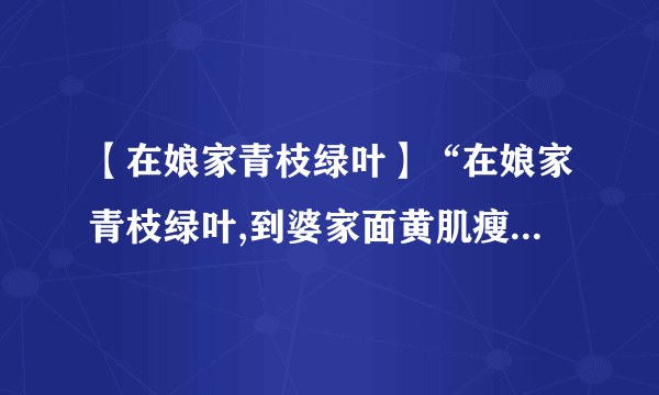 【在娘家青枝绿叶】“在娘家青枝绿叶,到婆家面黄肌瘦,不提他沉默不语,...