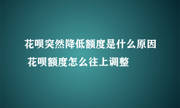 花呗突然降低额度是什么原因 花呗额度怎么往上调整