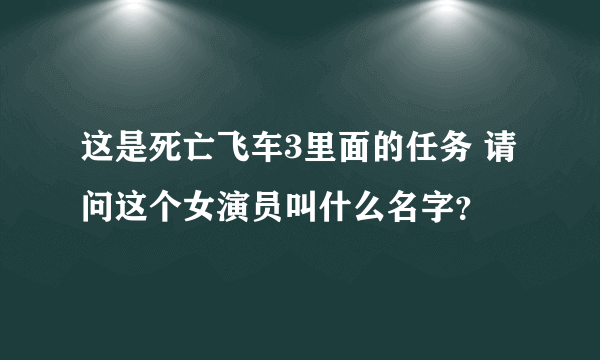 这是死亡飞车3里面的任务 请问这个女演员叫什么名字？