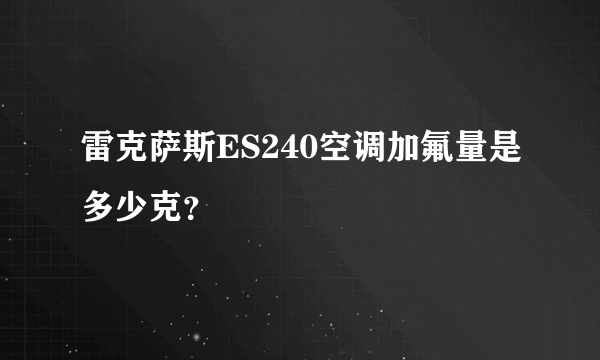 雷克萨斯ES240空调加氟量是多少克？