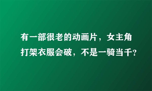 有一部很老的动画片，女主角打架衣服会破，不是一骑当千？