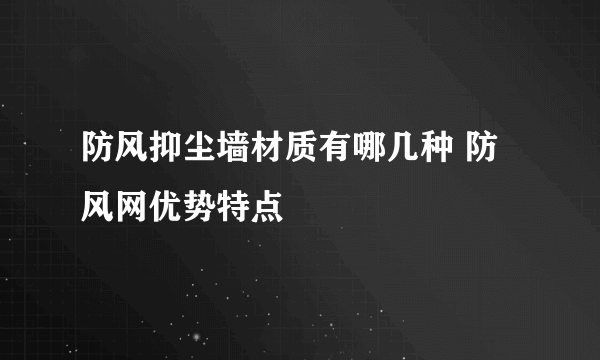 防风抑尘墙材质有哪几种 防风网优势特点