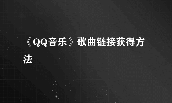 《QQ音乐》歌曲链接获得方法