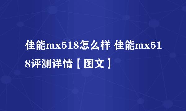 佳能mx518怎么样 佳能mx518评测详情【图文】