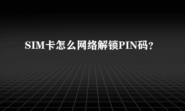 SIM卡怎么网络解锁PIN码？