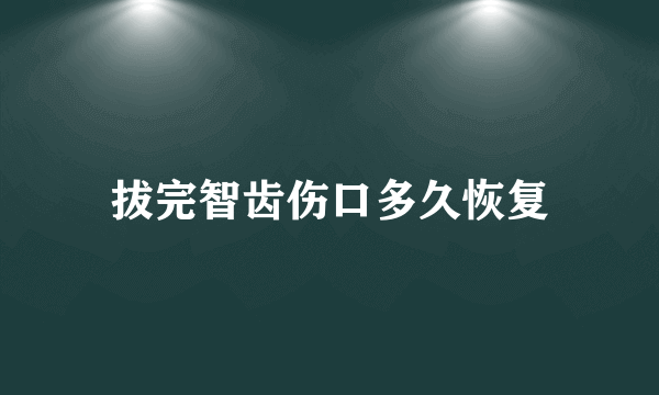 拔完智齿伤口多久恢复