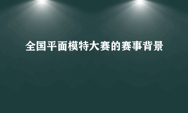 全国平面模特大赛的赛事背景