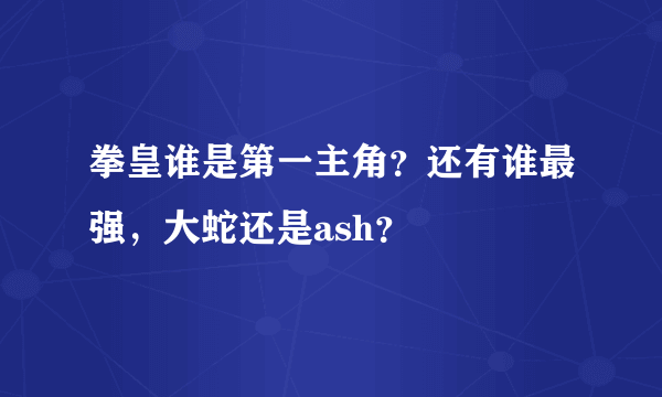 拳皇谁是第一主角？还有谁最强，大蛇还是ash？