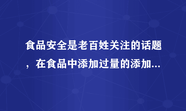 食品安全是老百姓关注的话题，在食品中添加过量的添加剂对人体有...