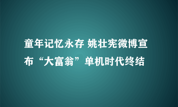 童年记忆永存 姚壮宪微博宣布“大富翁”单机时代终结