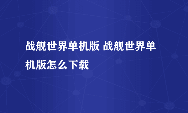 战舰世界单机版 战舰世界单机版怎么下载