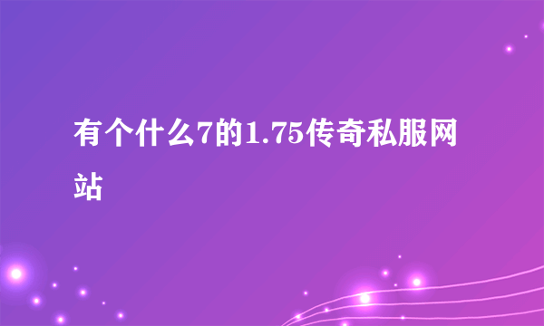 有个什么7的1.75传奇私服网站