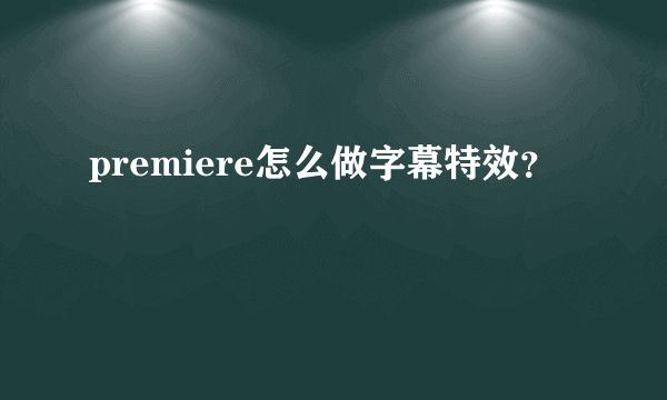 premiere怎么做字幕特效？