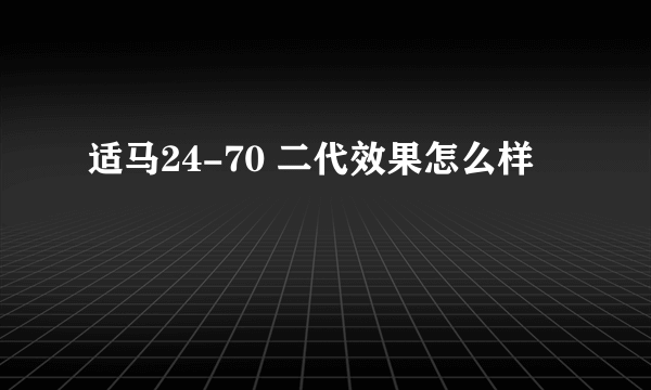 适马24-70 二代效果怎么样