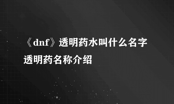 《dnf》透明药水叫什么名字 透明药名称介绍