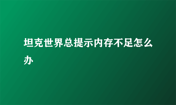 坦克世界总提示内存不足怎么办