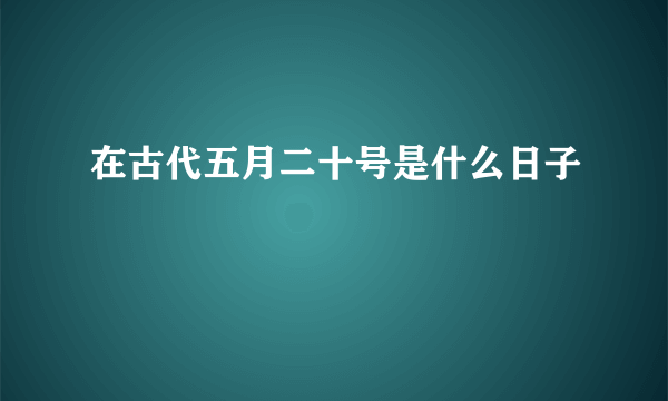 在古代五月二十号是什么日子