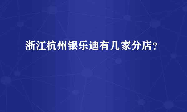 浙江杭州银乐迪有几家分店？