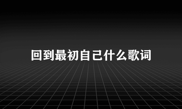 回到最初自己什么歌词