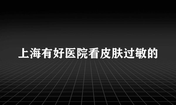 上海有好医院看皮肤过敏的