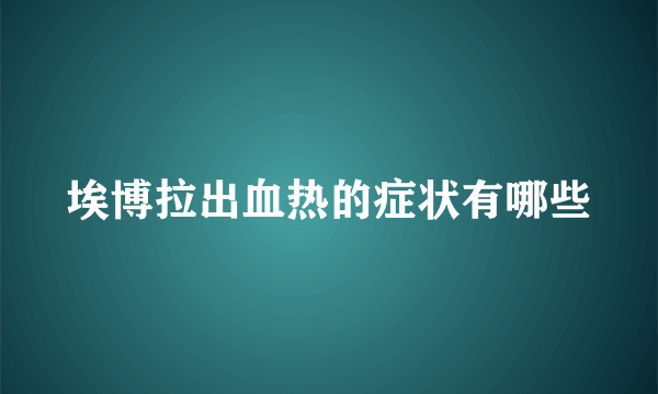 埃博拉出血热的症状有哪些