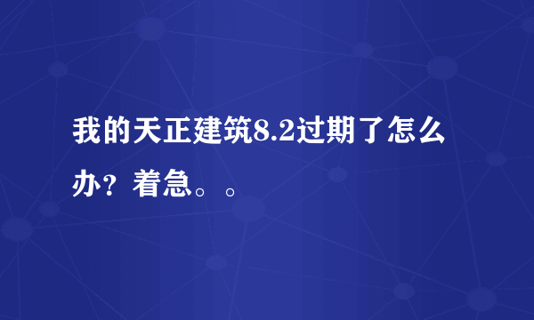 我的天正建筑8.2过期了怎么办？着急。。