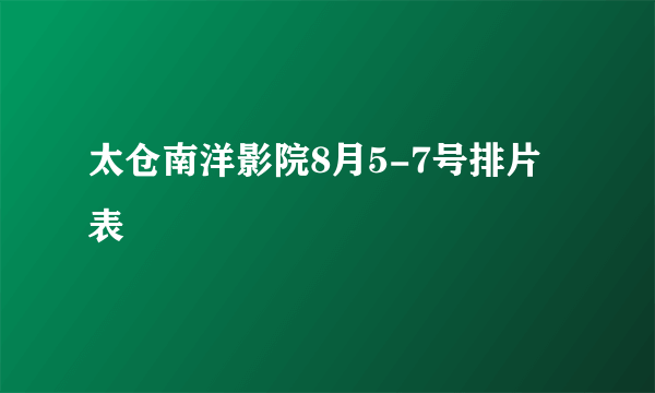 太仓南洋影院8月5-7号排片表