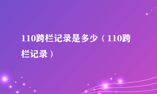 110跨栏记录是多少（110跨栏记录）