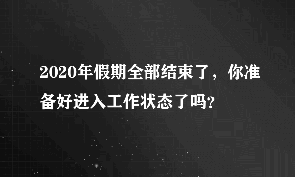 2020年假期全部结束了，你准备好进入工作状态了吗？