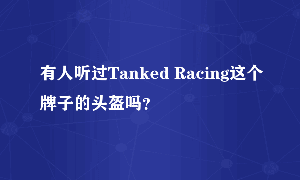 有人听过Tanked Racing这个牌子的头盔吗？