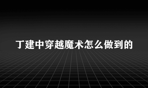 丁建中穿越魔术怎么做到的