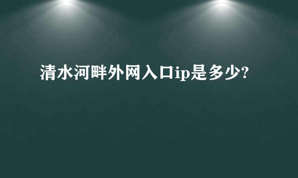 清水河畔外网入口ip是多少?