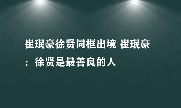 崔珉豪徐贤同框出境 崔珉豪：徐贤是最善良的人