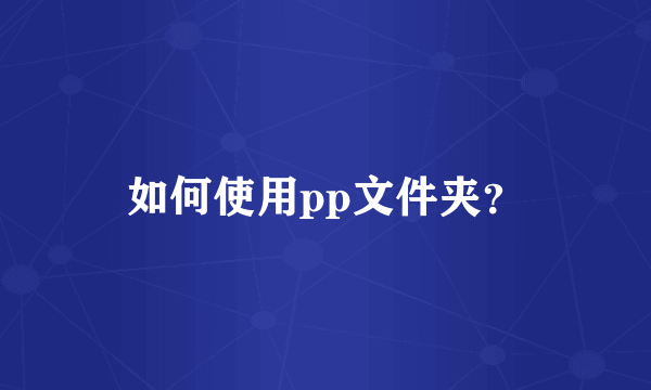 如何使用pp文件夹？