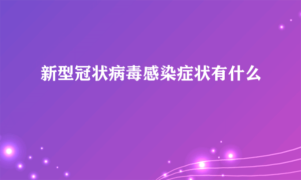 新型冠状病毒感染症状有什么