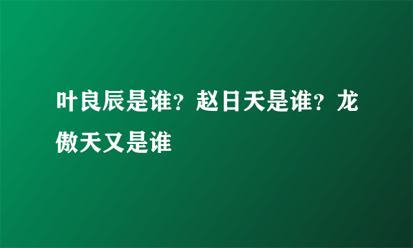 叶良辰是谁？赵日天是谁？龙傲天又是谁