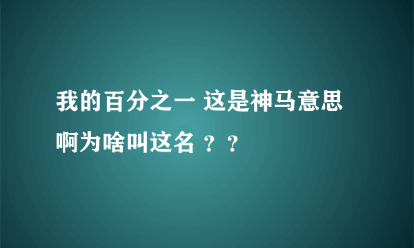 我的百分之一 这是神马意思啊为啥叫这名 ？？