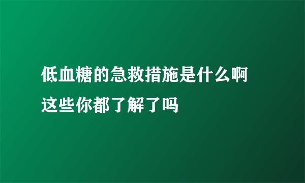 低血糖的急救措施是什么啊 这些你都了解了吗