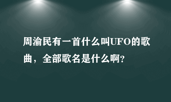 周渝民有一首什么叫UFO的歌曲，全部歌名是什么啊？