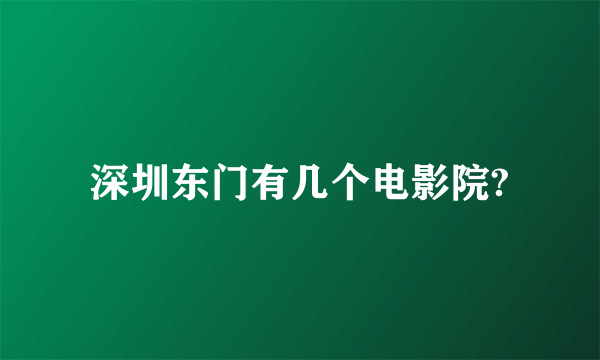 深圳东门有几个电影院?