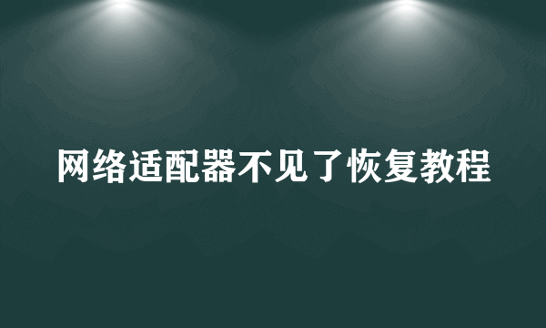 网络适配器不见了恢复教程