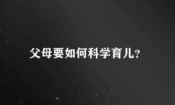 父母要如何科学育儿？