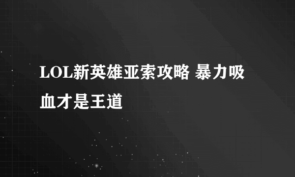 LOL新英雄亚索攻略 暴力吸血才是王道