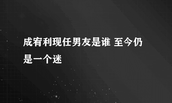 成宥利现任男友是谁 至今仍是一个迷