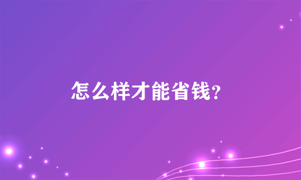 怎么样才能省钱？