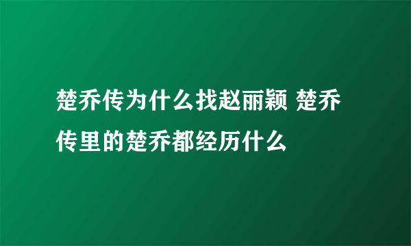 楚乔传为什么找赵丽颖 楚乔传里的楚乔都经历什么