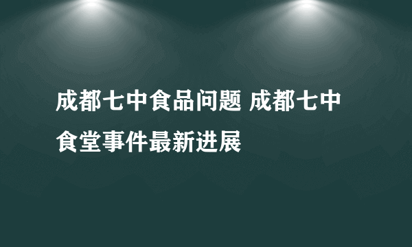 成都七中食品问题 成都七中食堂事件最新进展