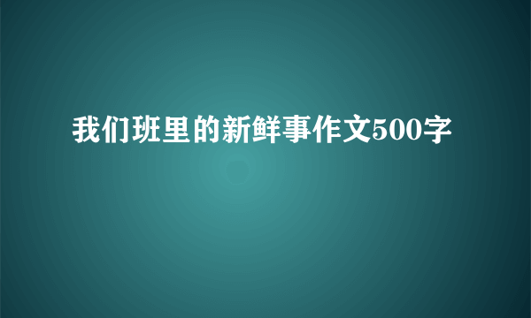 我们班里的新鲜事作文500字