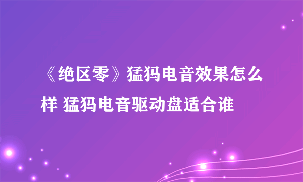 《绝区零》猛犸电音效果怎么样 猛犸电音驱动盘适合谁